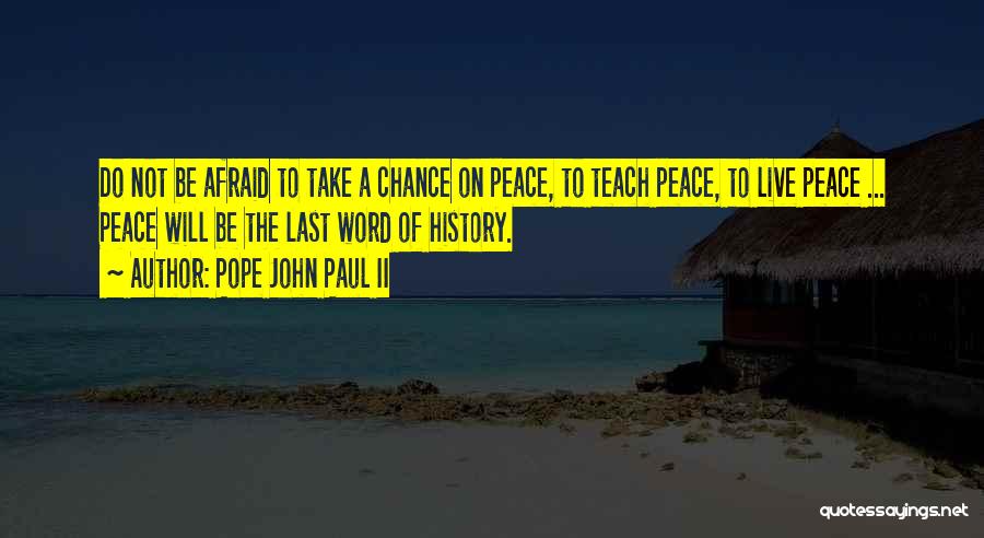 Pope John Paul II Quotes: Do Not Be Afraid To Take A Chance On Peace, To Teach Peace, To Live Peace ... Peace Will Be