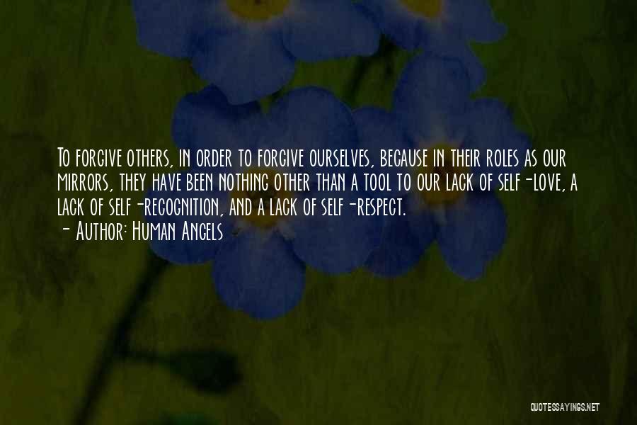 Human Angels Quotes: To Forgive Others, In Order To Forgive Ourselves, Because In Their Roles As Our Mirrors, They Have Been Nothing Other