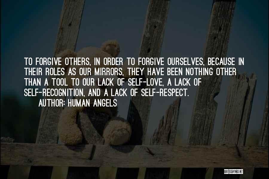 Human Angels Quotes: To Forgive Others, In Order To Forgive Ourselves, Because In Their Roles As Our Mirrors, They Have Been Nothing Other