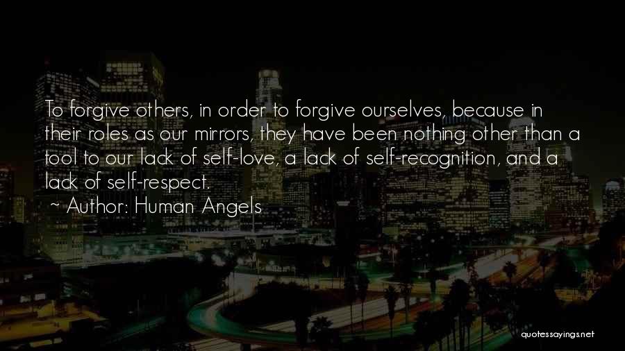 Human Angels Quotes: To Forgive Others, In Order To Forgive Ourselves, Because In Their Roles As Our Mirrors, They Have Been Nothing Other