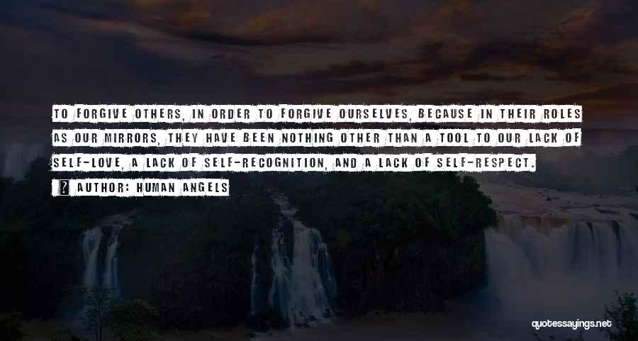 Human Angels Quotes: To Forgive Others, In Order To Forgive Ourselves, Because In Their Roles As Our Mirrors, They Have Been Nothing Other