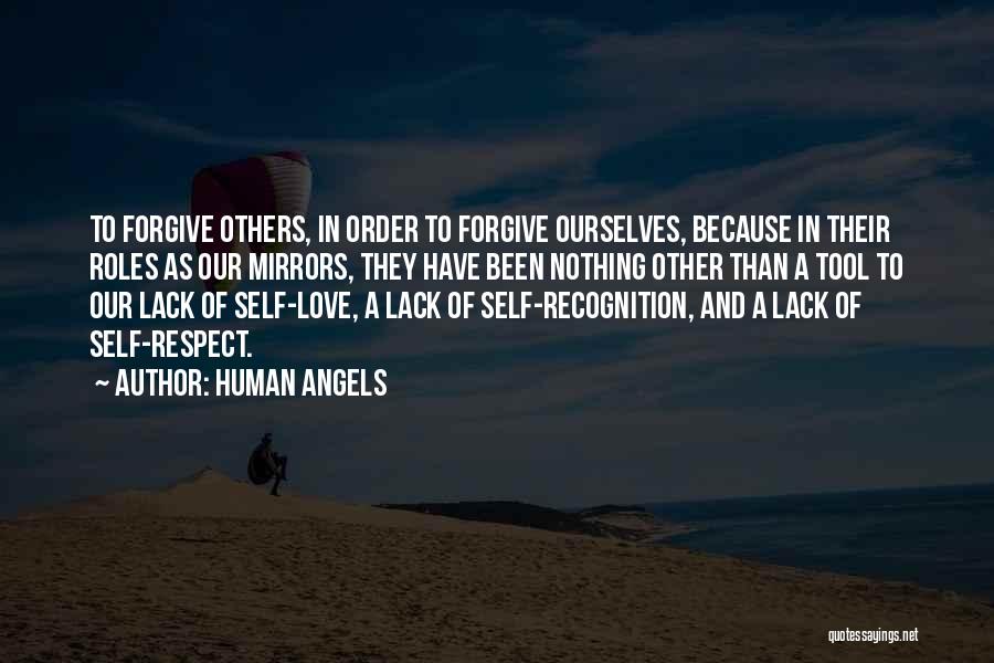 Human Angels Quotes: To Forgive Others, In Order To Forgive Ourselves, Because In Their Roles As Our Mirrors, They Have Been Nothing Other