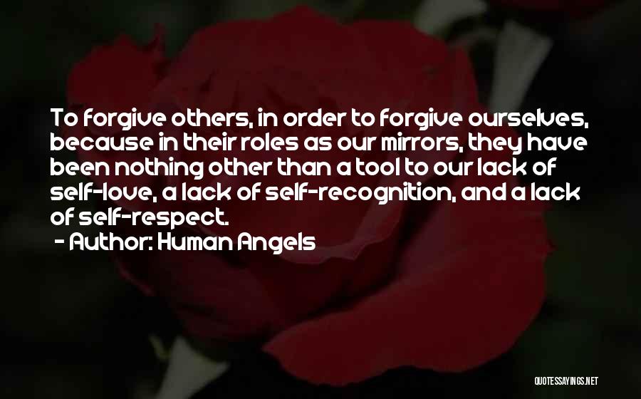 Human Angels Quotes: To Forgive Others, In Order To Forgive Ourselves, Because In Their Roles As Our Mirrors, They Have Been Nothing Other