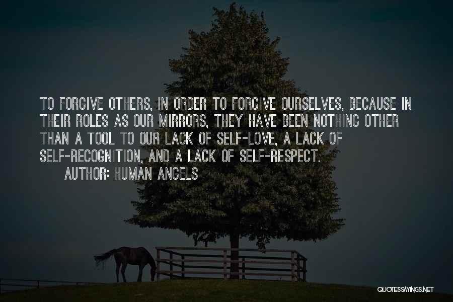 Human Angels Quotes: To Forgive Others, In Order To Forgive Ourselves, Because In Their Roles As Our Mirrors, They Have Been Nothing Other