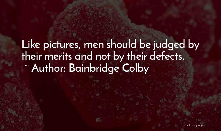 Bainbridge Colby Quotes: Like Pictures, Men Should Be Judged By Their Merits And Not By Their Defects.