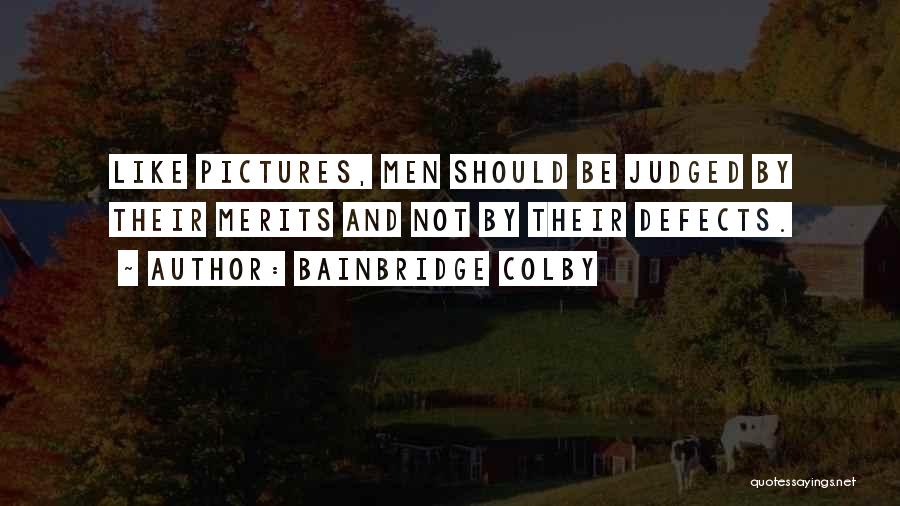 Bainbridge Colby Quotes: Like Pictures, Men Should Be Judged By Their Merits And Not By Their Defects.