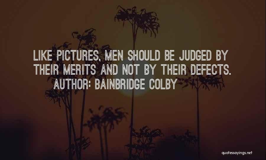 Bainbridge Colby Quotes: Like Pictures, Men Should Be Judged By Their Merits And Not By Their Defects.