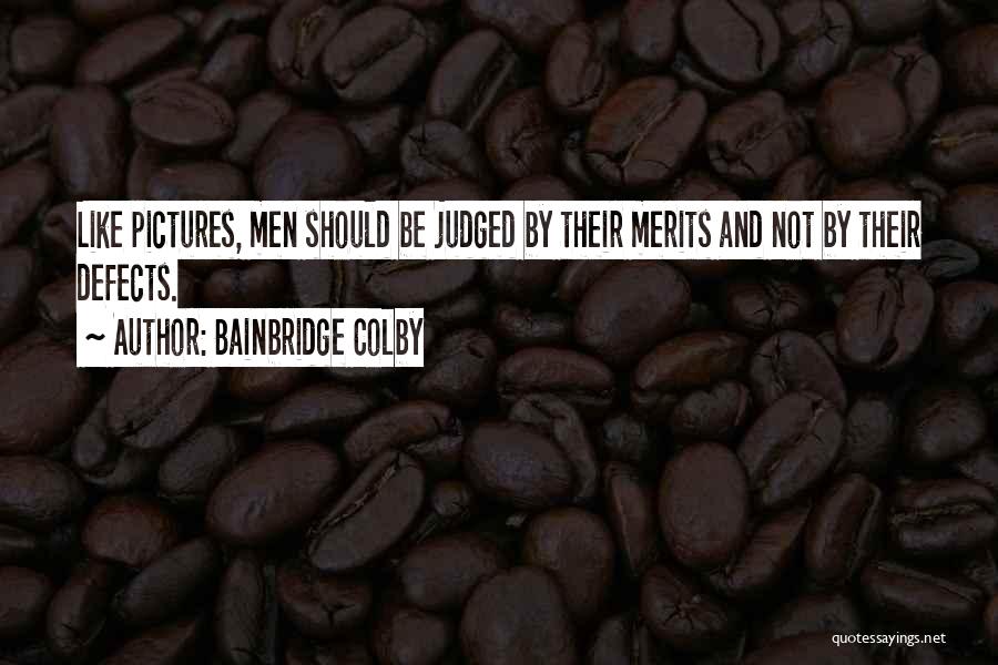 Bainbridge Colby Quotes: Like Pictures, Men Should Be Judged By Their Merits And Not By Their Defects.
