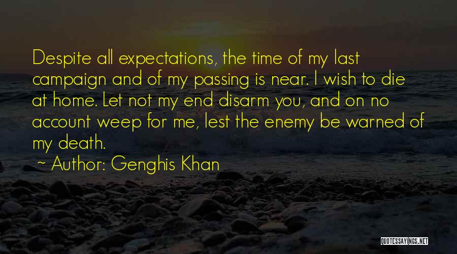 Genghis Khan Quotes: Despite All Expectations, The Time Of My Last Campaign And Of My Passing Is Near. I Wish To Die At