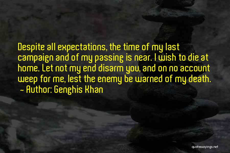 Genghis Khan Quotes: Despite All Expectations, The Time Of My Last Campaign And Of My Passing Is Near. I Wish To Die At