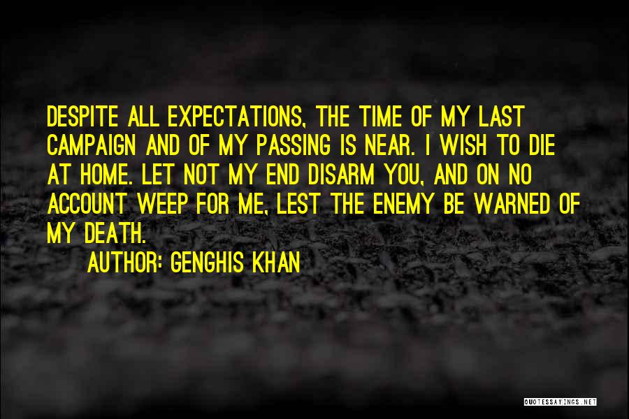 Genghis Khan Quotes: Despite All Expectations, The Time Of My Last Campaign And Of My Passing Is Near. I Wish To Die At