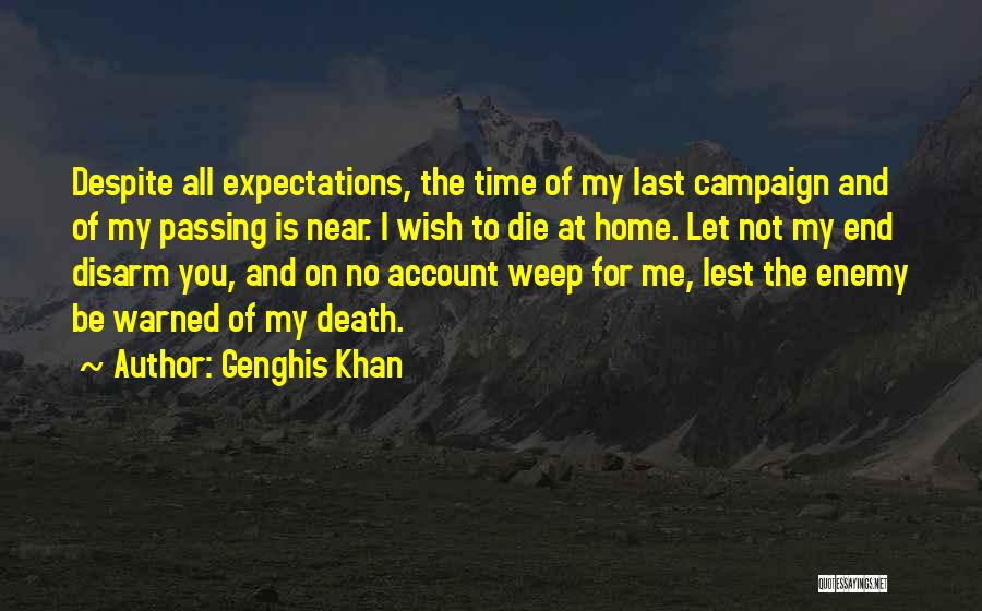 Genghis Khan Quotes: Despite All Expectations, The Time Of My Last Campaign And Of My Passing Is Near. I Wish To Die At