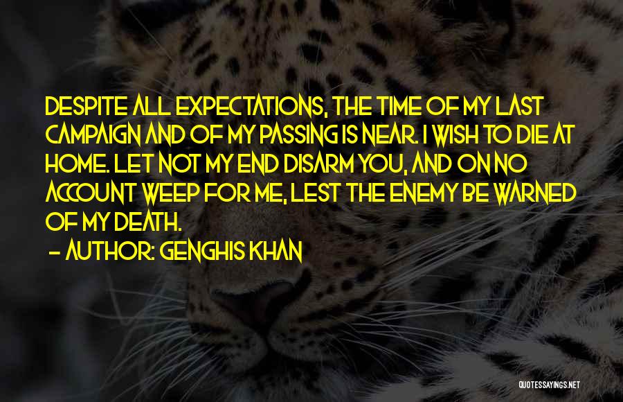 Genghis Khan Quotes: Despite All Expectations, The Time Of My Last Campaign And Of My Passing Is Near. I Wish To Die At