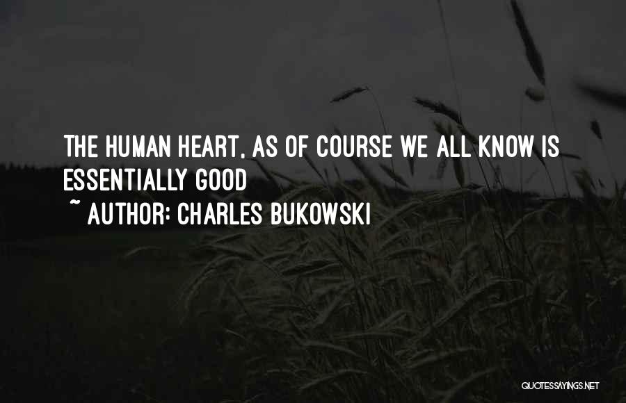 Charles Bukowski Quotes: The Human Heart, As Of Course We All Know Is Essentially Good