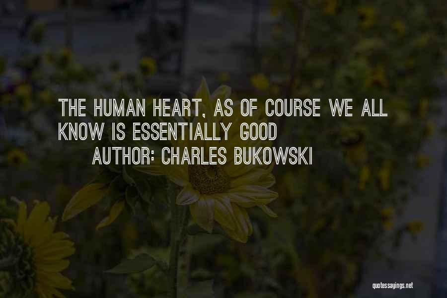 Charles Bukowski Quotes: The Human Heart, As Of Course We All Know Is Essentially Good