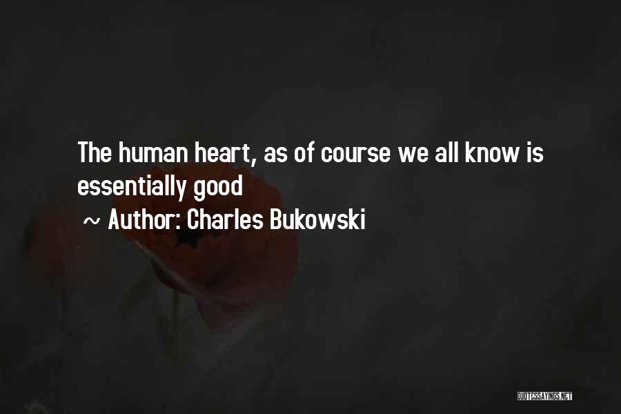 Charles Bukowski Quotes: The Human Heart, As Of Course We All Know Is Essentially Good