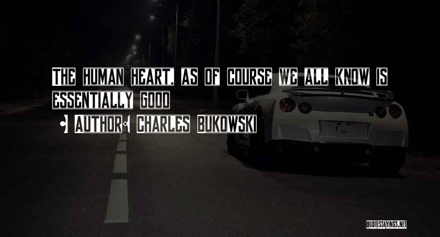 Charles Bukowski Quotes: The Human Heart, As Of Course We All Know Is Essentially Good