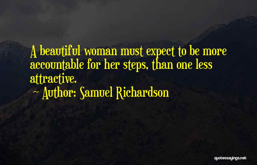 Samuel Richardson Quotes: A Beautiful Woman Must Expect To Be More Accountable For Her Steps, Than One Less Attractive.