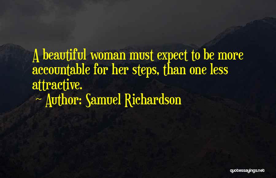 Samuel Richardson Quotes: A Beautiful Woman Must Expect To Be More Accountable For Her Steps, Than One Less Attractive.