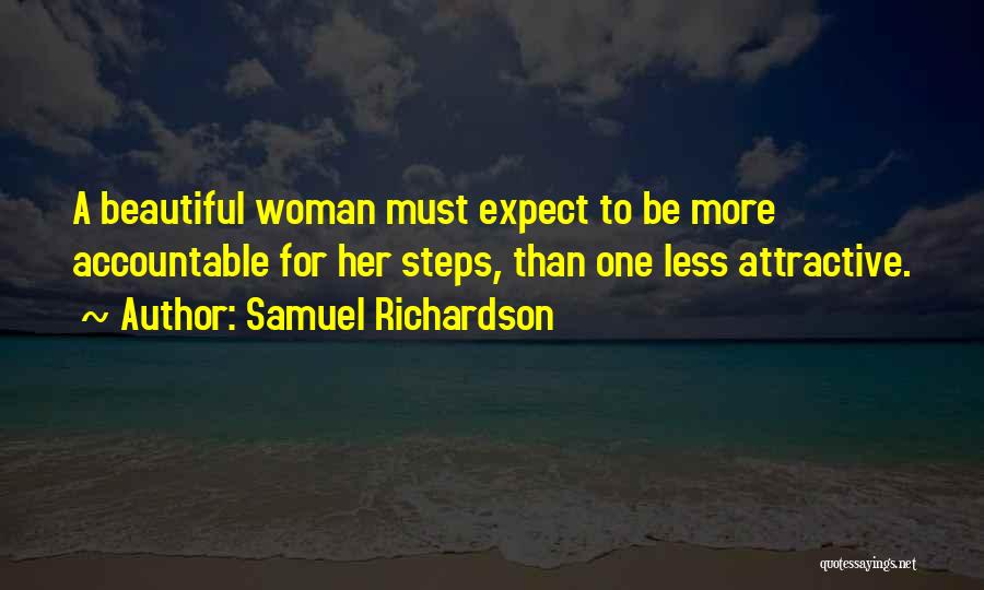 Samuel Richardson Quotes: A Beautiful Woman Must Expect To Be More Accountable For Her Steps, Than One Less Attractive.