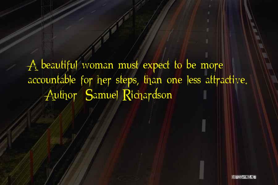 Samuel Richardson Quotes: A Beautiful Woman Must Expect To Be More Accountable For Her Steps, Than One Less Attractive.