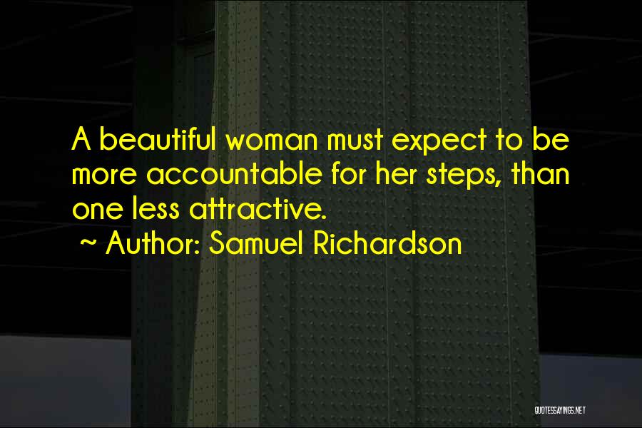 Samuel Richardson Quotes: A Beautiful Woman Must Expect To Be More Accountable For Her Steps, Than One Less Attractive.