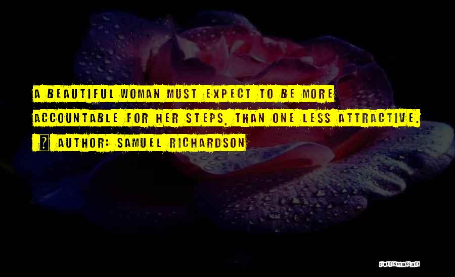 Samuel Richardson Quotes: A Beautiful Woman Must Expect To Be More Accountable For Her Steps, Than One Less Attractive.