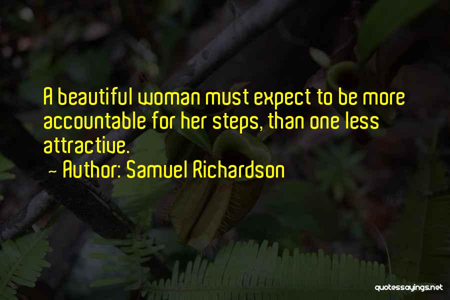 Samuel Richardson Quotes: A Beautiful Woman Must Expect To Be More Accountable For Her Steps, Than One Less Attractive.