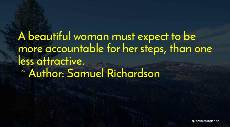 Samuel Richardson Quotes: A Beautiful Woman Must Expect To Be More Accountable For Her Steps, Than One Less Attractive.