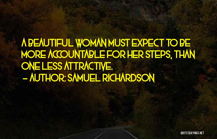 Samuel Richardson Quotes: A Beautiful Woman Must Expect To Be More Accountable For Her Steps, Than One Less Attractive.