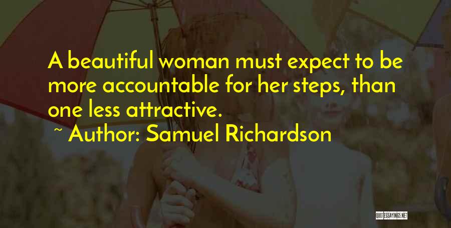 Samuel Richardson Quotes: A Beautiful Woman Must Expect To Be More Accountable For Her Steps, Than One Less Attractive.