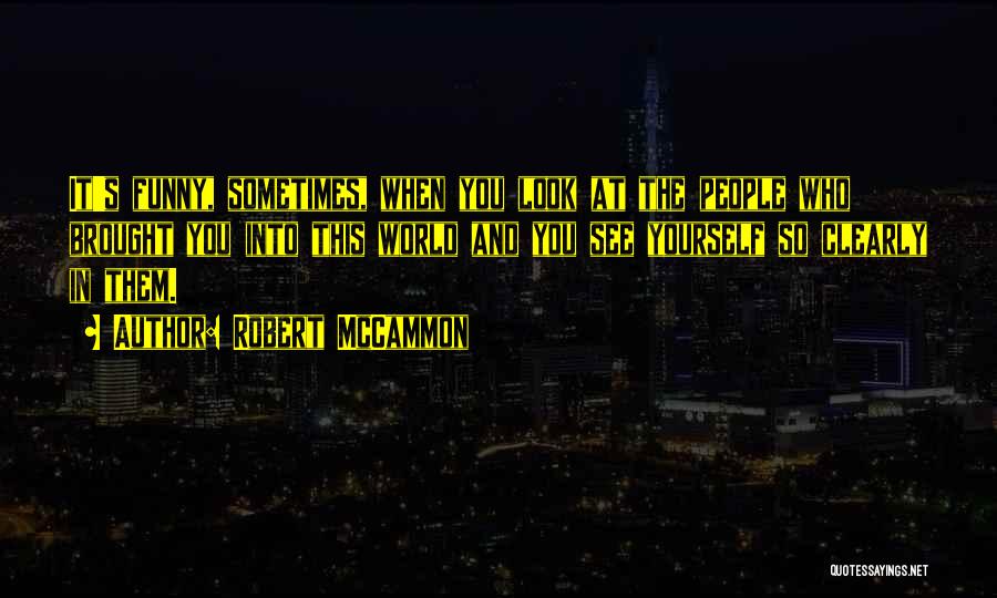 Robert McCammon Quotes: It's Funny, Sometimes, When You Look At The People Who Brought You Into This World And You See Yourself So