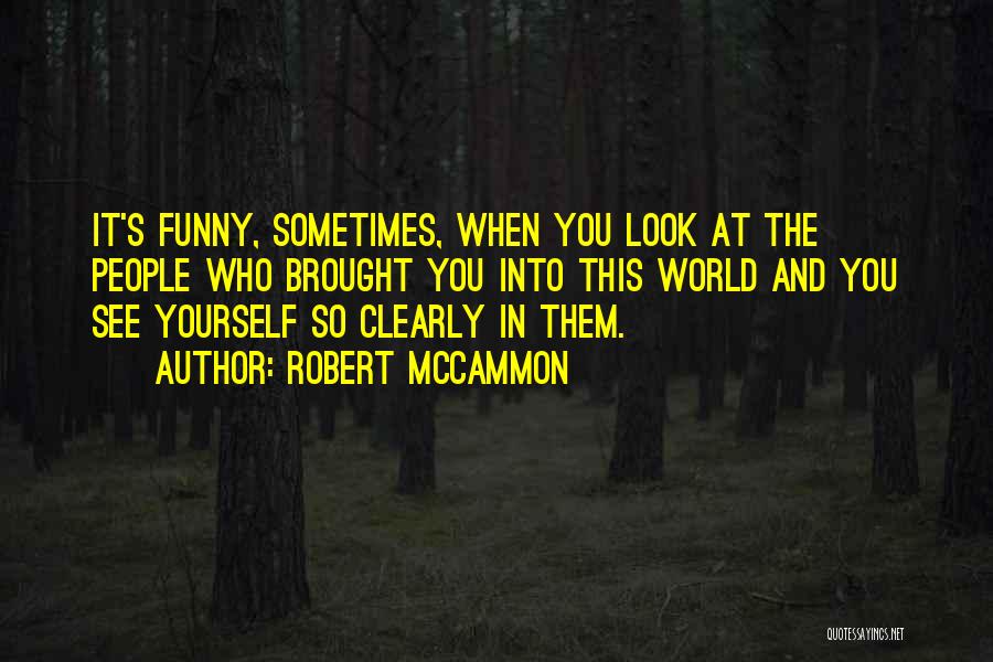 Robert McCammon Quotes: It's Funny, Sometimes, When You Look At The People Who Brought You Into This World And You See Yourself So