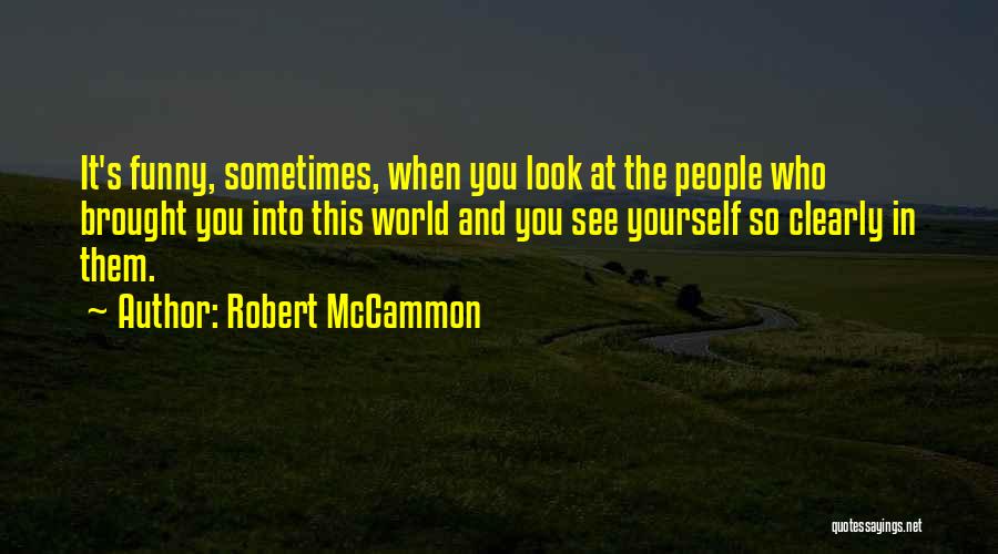 Robert McCammon Quotes: It's Funny, Sometimes, When You Look At The People Who Brought You Into This World And You See Yourself So