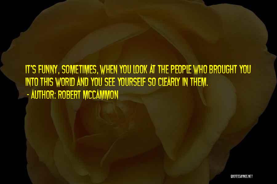 Robert McCammon Quotes: It's Funny, Sometimes, When You Look At The People Who Brought You Into This World And You See Yourself So