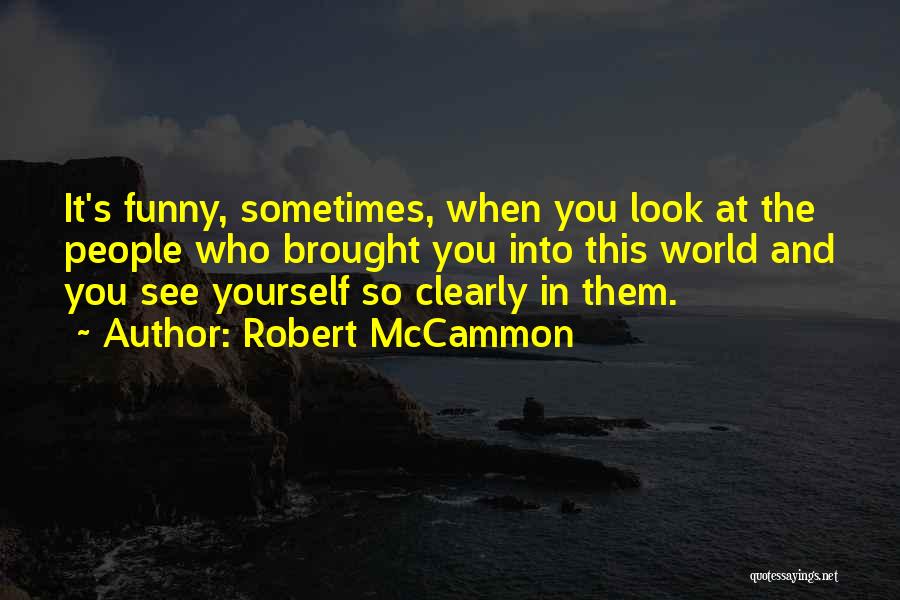 Robert McCammon Quotes: It's Funny, Sometimes, When You Look At The People Who Brought You Into This World And You See Yourself So
