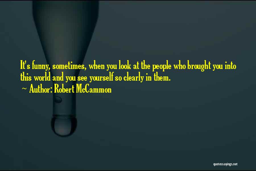 Robert McCammon Quotes: It's Funny, Sometimes, When You Look At The People Who Brought You Into This World And You See Yourself So