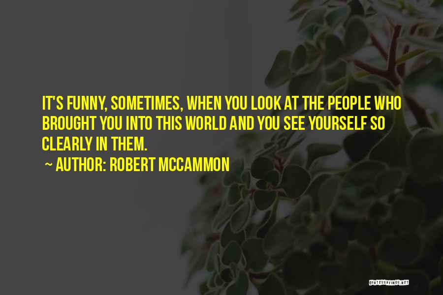 Robert McCammon Quotes: It's Funny, Sometimes, When You Look At The People Who Brought You Into This World And You See Yourself So