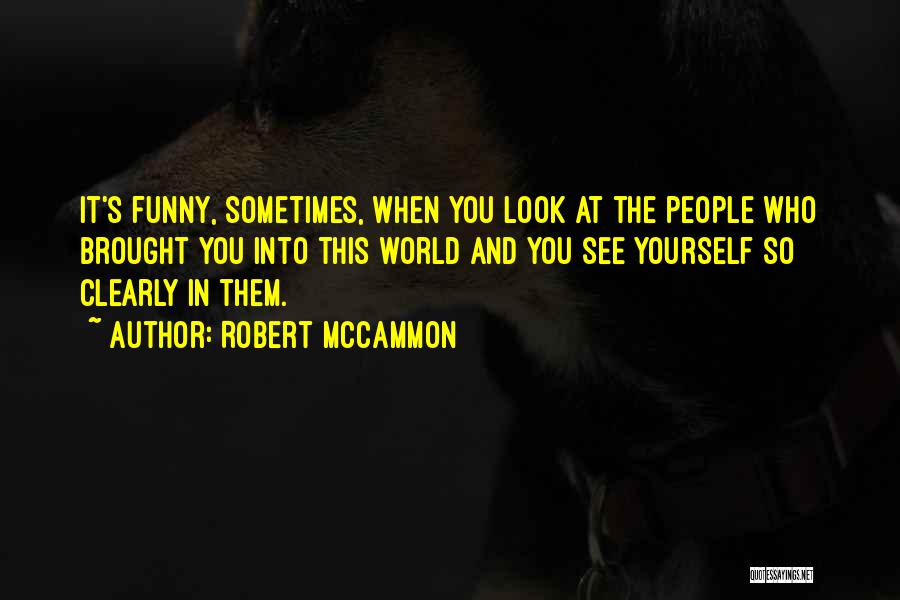 Robert McCammon Quotes: It's Funny, Sometimes, When You Look At The People Who Brought You Into This World And You See Yourself So