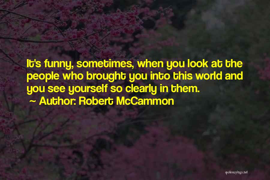 Robert McCammon Quotes: It's Funny, Sometimes, When You Look At The People Who Brought You Into This World And You See Yourself So