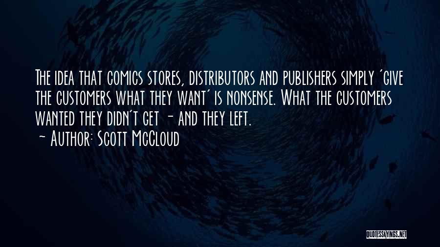 Scott McCloud Quotes: The Idea That Comics Stores, Distributors And Publishers Simply 'give The Customers What They Want' Is Nonsense. What The Customers