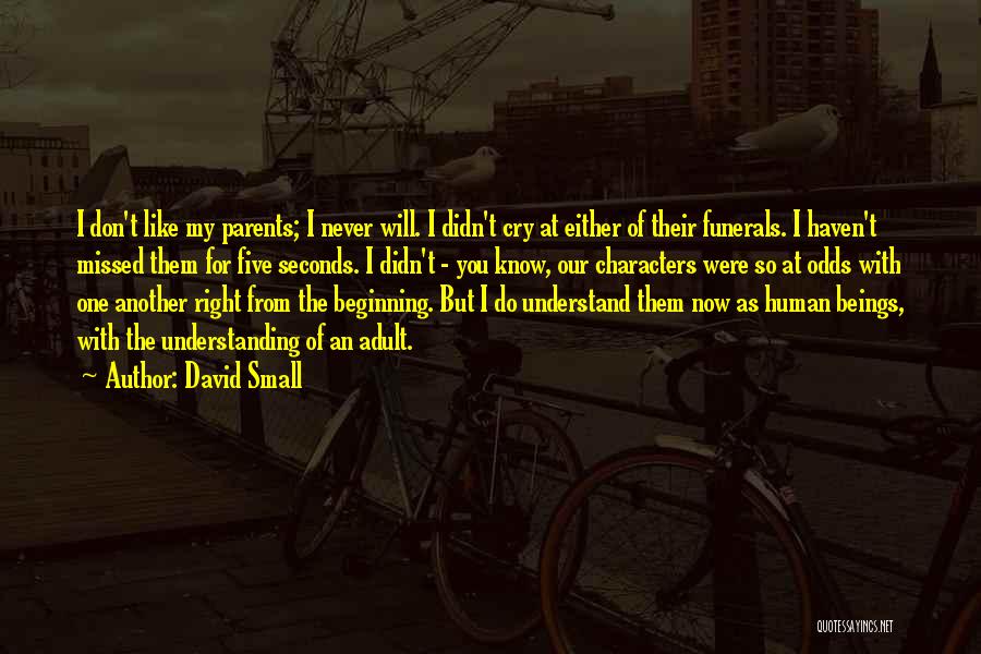 David Small Quotes: I Don't Like My Parents; I Never Will. I Didn't Cry At Either Of Their Funerals. I Haven't Missed Them