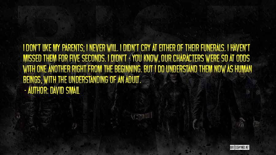 David Small Quotes: I Don't Like My Parents; I Never Will. I Didn't Cry At Either Of Their Funerals. I Haven't Missed Them