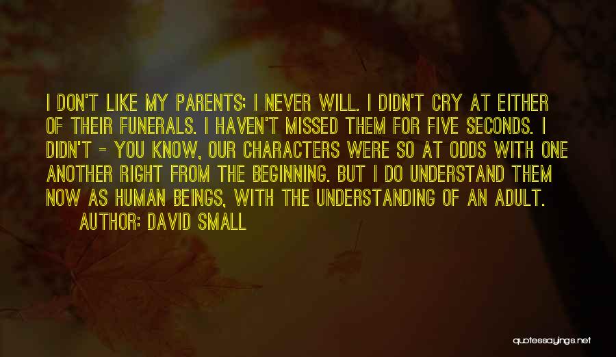 David Small Quotes: I Don't Like My Parents; I Never Will. I Didn't Cry At Either Of Their Funerals. I Haven't Missed Them