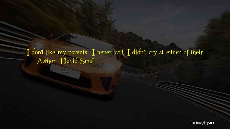 David Small Quotes: I Don't Like My Parents; I Never Will. I Didn't Cry At Either Of Their Funerals. I Haven't Missed Them