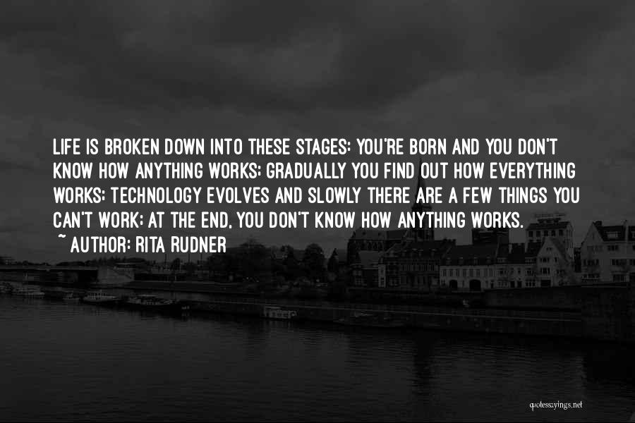 Rita Rudner Quotes: Life Is Broken Down Into These Stages: You're Born And You Don't Know How Anything Works; Gradually You Find Out