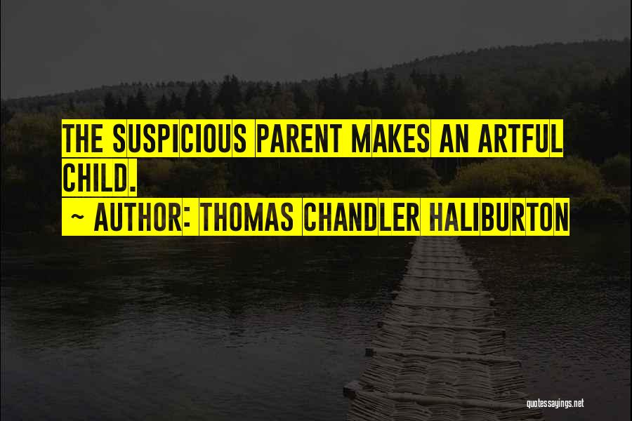 Thomas Chandler Haliburton Quotes: The Suspicious Parent Makes An Artful Child.