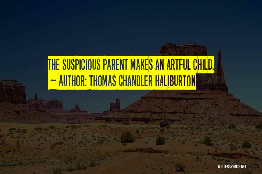 Thomas Chandler Haliburton Quotes: The Suspicious Parent Makes An Artful Child.