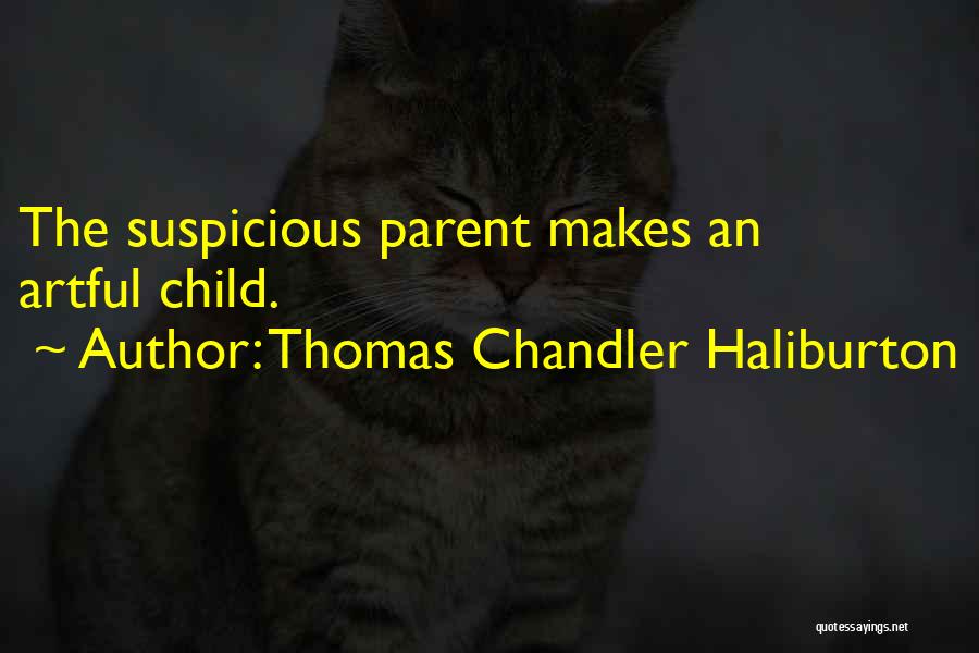 Thomas Chandler Haliburton Quotes: The Suspicious Parent Makes An Artful Child.