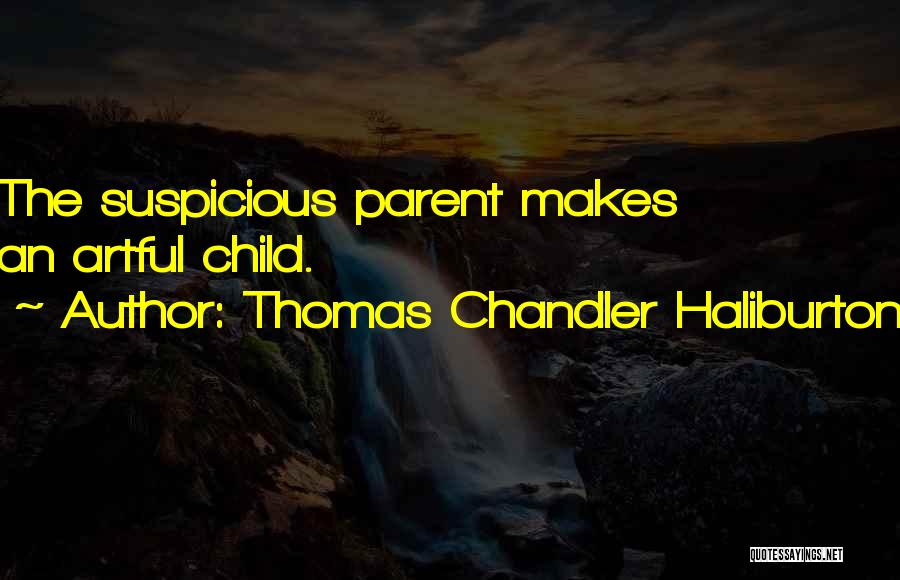 Thomas Chandler Haliburton Quotes: The Suspicious Parent Makes An Artful Child.